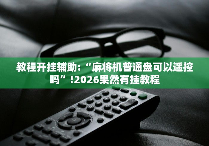 教程开挂辅助:“麻将机普通盘可以遥控吗”!2026果然有挂教程