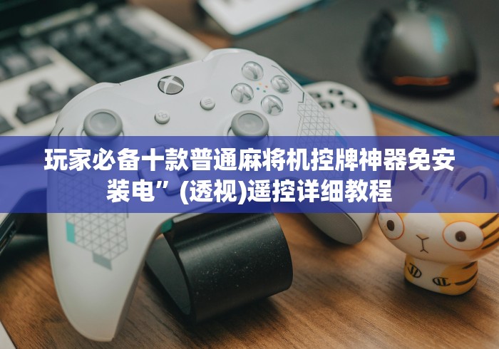 玩家必备十款普通麻将机控牌神器免安装电”(透视)遥控详细教程