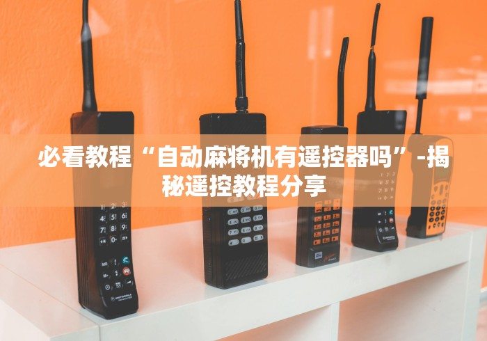 必看教程“自动麻将机有遥控器吗”-揭秘遥控教程分享