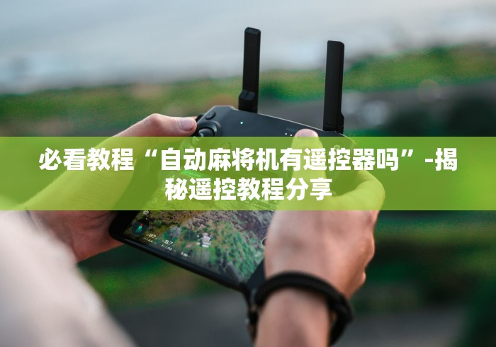 必看教程“自动麻将机有遥控器吗”-揭秘遥控教程分享