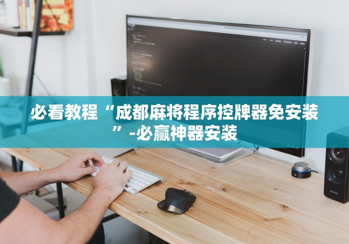 必看教程“成都麻将程序控牌器免安装”-必赢神器安装 必看教程“成都麻将程序控牌器免安装”-必赢神器安装