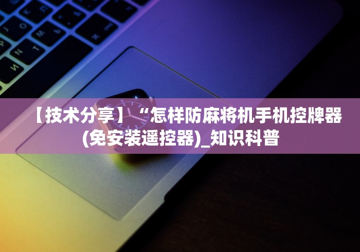 【技术分享】“怎样防麻将机手机控牌器(免安装遥控器)_知识科普