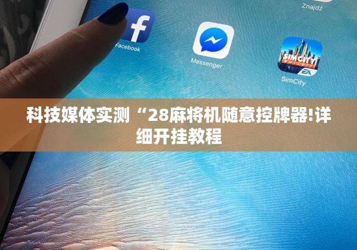 科技媒体实测“28麻将机随意控牌器!详细开挂教程