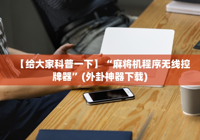 【给大家科普一下】“麻将机程序无线控牌器”(外卦神器下载) 【给大家科普一下】“麻将机程序无线控牌器”(外卦神器下载)