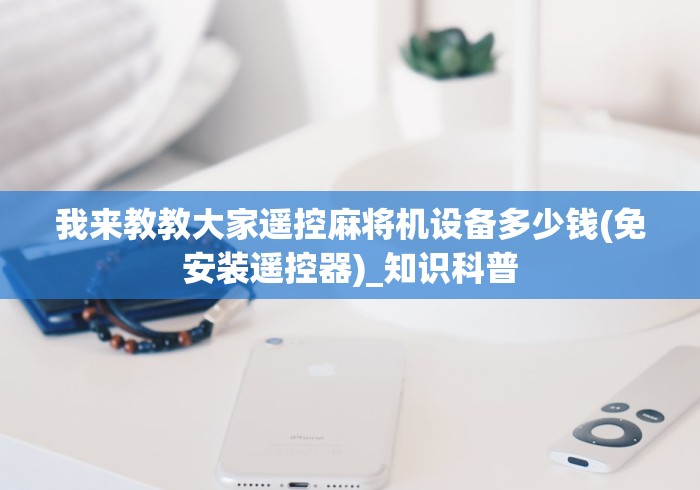 我来教教大家遥控麻将机设备多少钱(免安装遥控器)_知识科普