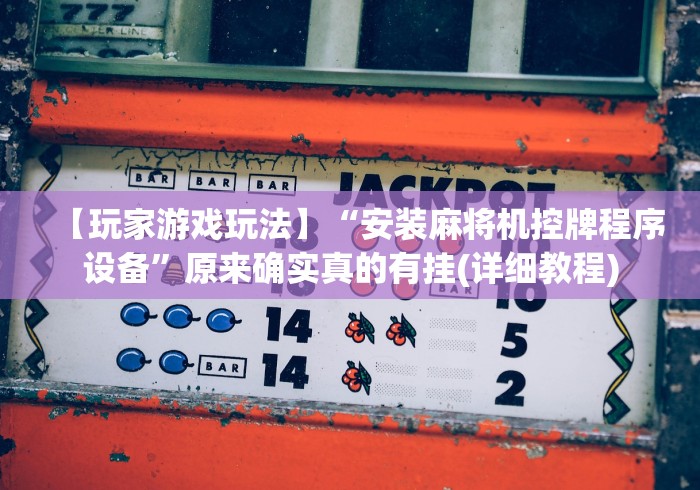 【玩家游戏玩法】“安装麻将机控牌程序设备”原来确实真的有挂(详细教程)