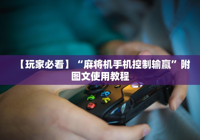 【玩家必看】“麻将机手机控制输赢”附图文使用教程