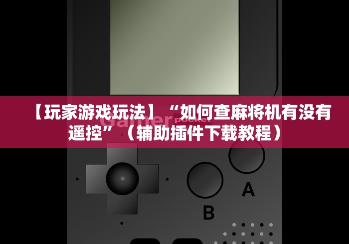 【玩家游戏玩法】“如何查麻将机有没有遥控”（辅助插件下载教程）