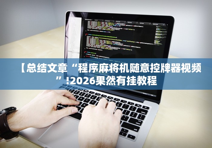 【总结文章“程序麻将机随意控牌器视频”!2026果然有挂教程