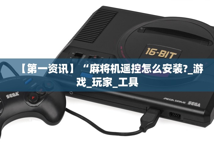 【第一资讯】“麻将机遥控怎么安装?_游戏_玩家_工具 【第一资讯】“麻将机遥控怎么安装?_游戏_玩家_工具