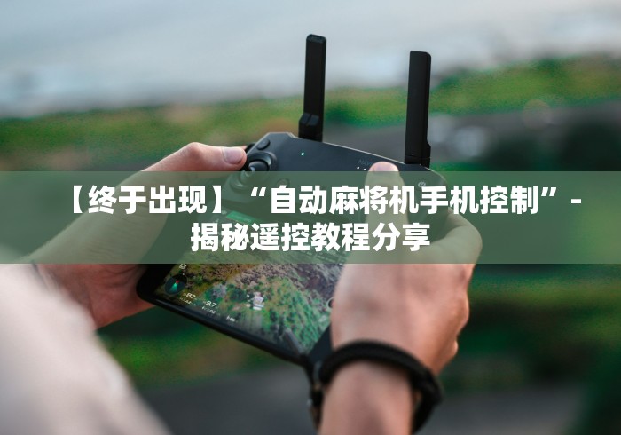 【终于出现】“自动麻将机手机控制”-揭秘遥控教程分享