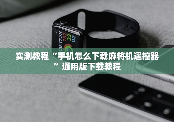 实测教程“手机怎么下载麻将机遥控器”通用版下载教程 实测教程“手机怎么下载麻将机遥控器”通用版下载教程