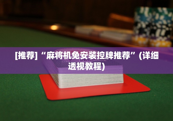 [推荐]“麻将机免安装控牌推荐”(详细透视教程)