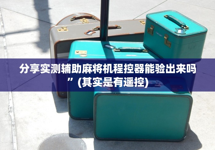 分享实测辅助麻将机程控器能验出来吗”(其实是有遥控)
