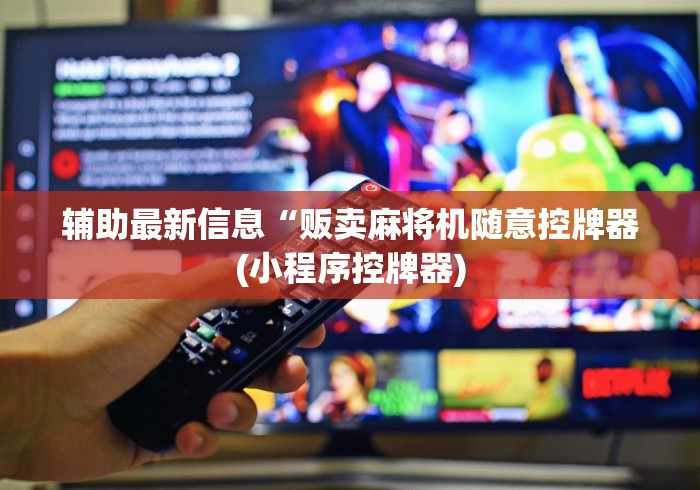 辅助最新信息“贩卖麻将机随意控牌器(小程序控牌器) 辅助最新信息“贩卖麻将机随意控牌器(小程序控牌器)