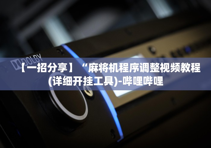 【一招分享】“麻将机程序调整视频教程(详细开挂工具)-哔哩哔哩 【一招分享】“麻将机程序调整视频教程(详细开挂工具)-哔哩哔哩