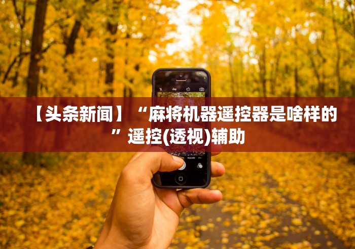 【头条新闻】“麻将机器遥控器是啥样的”遥控(透视)辅助