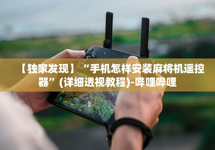 【独家发现】“手机怎样安装麻将机遥控器”(详细透视教程)-哔哩哔哩 【独家发现】“手机怎样安装麻将机遥控器”(详细透视教程)-哔哩哔哩