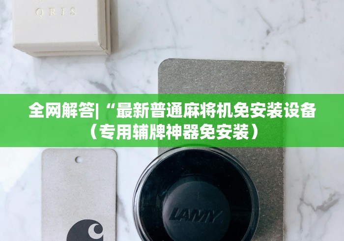 全网解答|“最新普通麻将机免安装设备（专用辅牌神器免安装） 