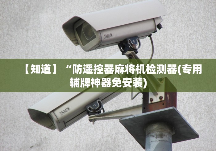 【知道】“防遥控器麻将机检测器(专用辅牌神器免安装) 【知道】“防遥控器麻将机检测器(专用辅牌神器免安装)