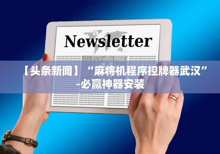 【头条新闻】“麻将机程序控牌器武汉”-必赢神器安装