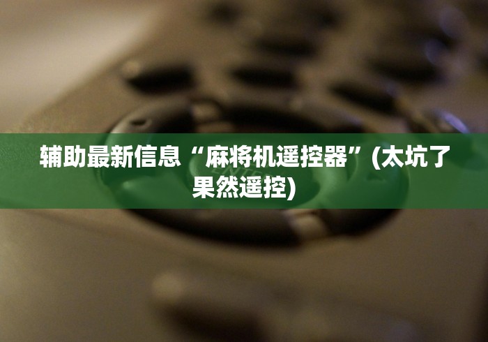 辅助最新信息“麻将机遥控器”(太坑了果然遥控) 辅助最新信息“麻将机遥控器”(太坑了果然遥控)