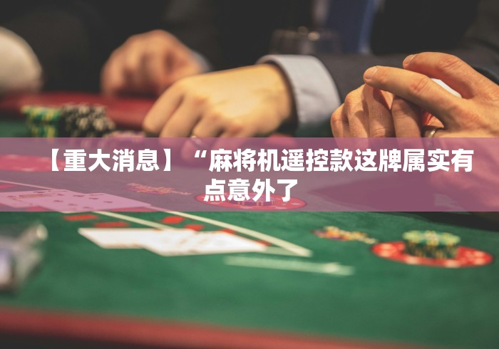 【重大消息】“麻将机遥控款这牌属实有点意外了 【重大消息】“麻将机遥控款这牌属实有点意外了