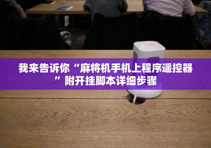 我来告诉你“麻将机手机上程序遥控器”附开挂脚本详细步骤