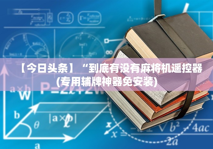 【今日头条】“到底有没有麻将机遥控器(专用辅牌神器免安装) 【今日头条】“到底有没有麻将机遥控器(专用辅牌神器免安装)