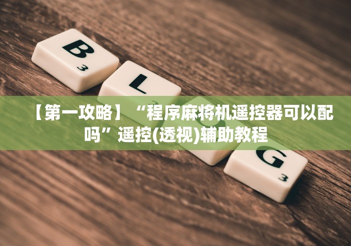 【第一攻略】“程序麻将机遥控器可以配吗”遥控(透视)辅助教程
