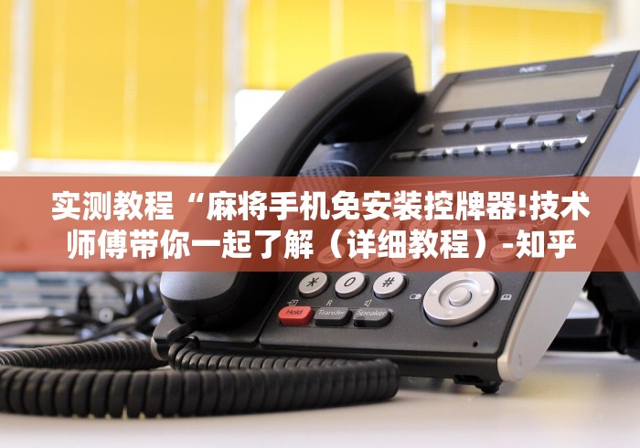 实测教程“麻将手机免安装控牌器!技术师傅带你一起了解（详细教程）-知乎