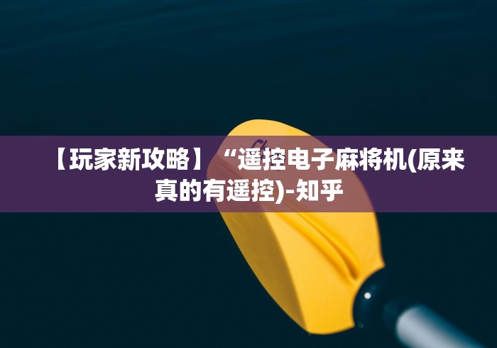 【玩家新攻略】“遥控电子麻将机(原来真的有遥控)-知乎