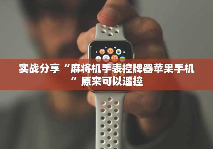 实战分享“麻将机手表控牌器苹果手机”原来可以遥控