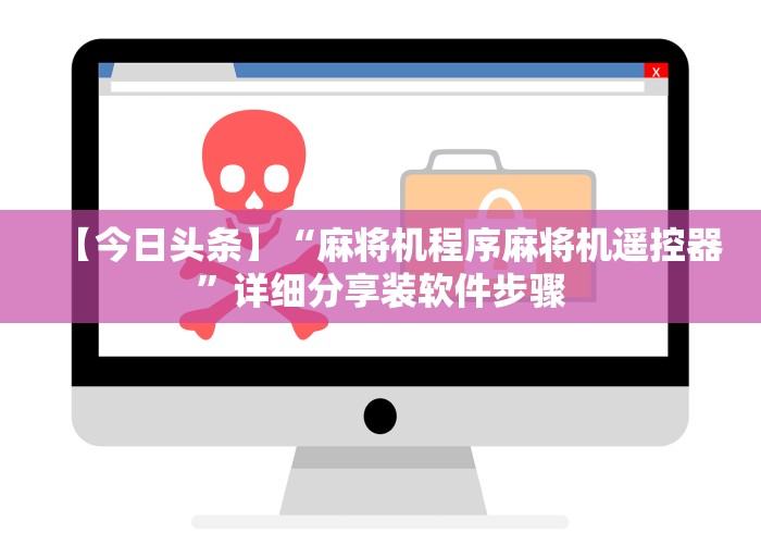 【今日头条】“麻将机程序麻将机遥控器”详细分享装软件步骤 【今日头条】“麻将机程序麻将机遥控器”详细分享装软件步骤