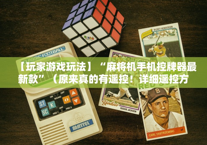 【玩家游戏玩法】“麻将机手机控牌器最新款”（原来真的有遥控！详细遥控方法）知乎