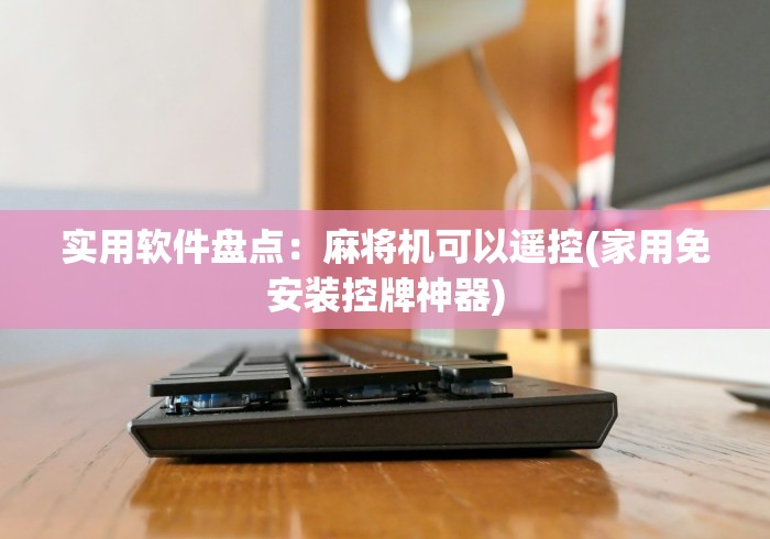 实用软件盘点：麻将机可以遥控(家用免安装控牌神器)