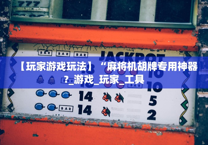 【玩家游戏玩法】“麻将机胡牌专用神器?_游戏_玩家_工具