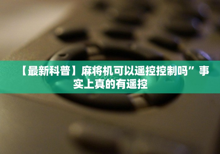 【最新科普】麻将机可以遥控控制吗”事实上真的有遥控