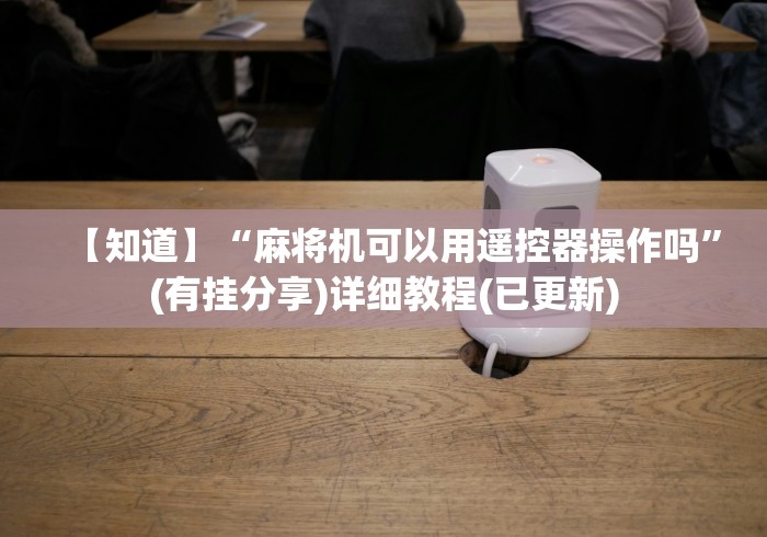 【知道】“麻将机可以用遥控器操作吗”(有挂分享)详细教程(已更新)