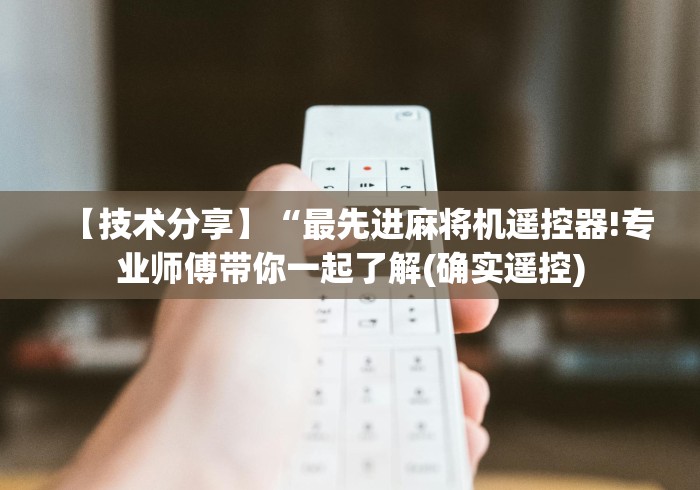 【技术分享】“最先进麻将机遥控器!专业师傅带你一起了解(确实遥控) 【技术分享】“最先进麻将机遥控器!专业师傅带你一起了解(确实遥控)