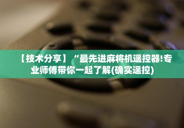 【技术分享】“最先进麻将机遥控器!专业师傅带你一起了解(确实遥控) 【技术分享】“最先进麻将机遥控器!专业师傅带你一起了解(确实遥控)