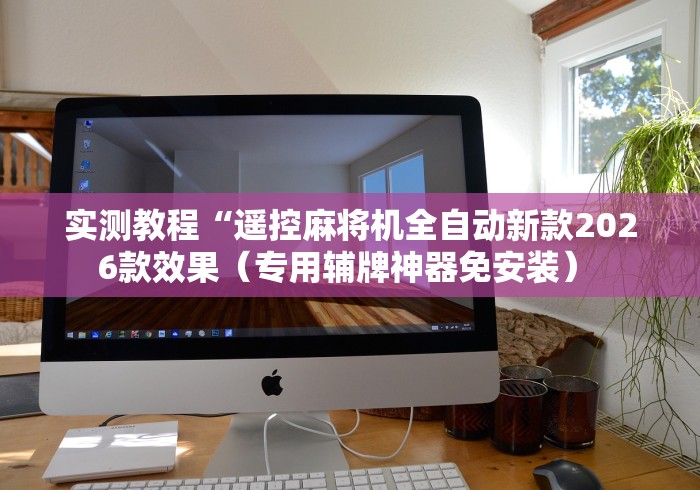 实测教程“遥控麻将机全自动新款2026款效果(专用辅牌神器免安装) 实测教程“遥控麻将机全自动新款2026款效果(专用辅牌神器免安装)
