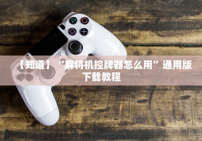 【知道】“麻将机控牌器怎么用”通用版下载教程