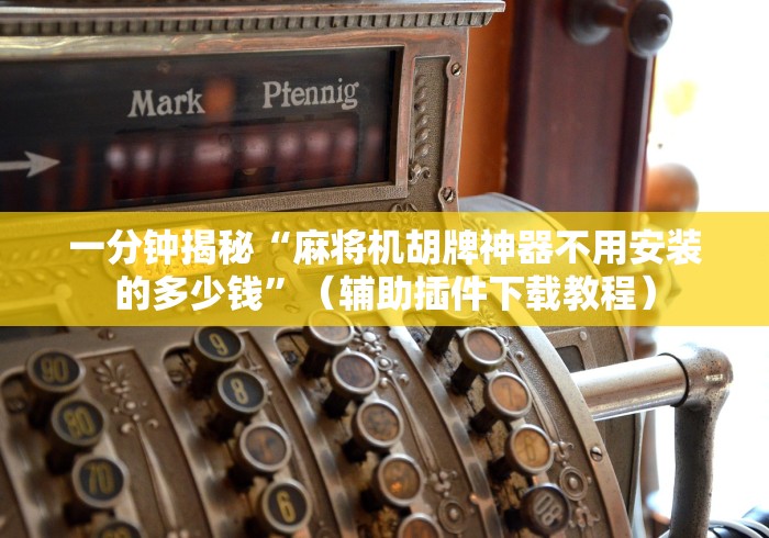 一分钟揭秘“麻将机胡牌神器不用安装的多少钱”（辅助插件下载教程）