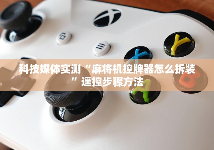 科技媒体实测“麻将机控牌器怎么拆装”遥控步骤方法 科技媒体实测“麻将机控牌器怎么拆装”遥控步骤方法