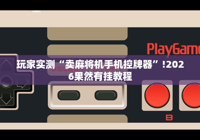 玩家实测“卖麻将机手机控牌器”!2026果然有挂教程 玩家实测“卖麻将机手机控牌器”!2026果然有挂教程
