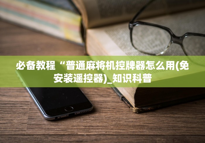 必备教程“普通麻将机控牌器怎么用(免安装遥控器)_知识科普