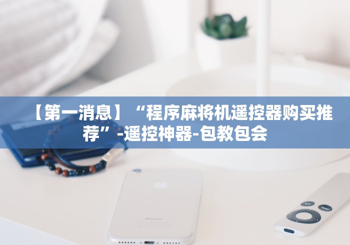 【第一消息】“程序麻将机遥控器购买推荐”-遥控神器-包教包会