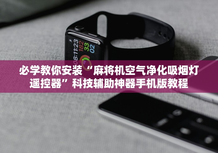 必学教你安装“麻将机空气净化吸烟灯遥控器”科技辅助神器手机版教程 必学教你安装“麻将机空气净化吸烟灯遥控器”科技辅助神器手机版教程