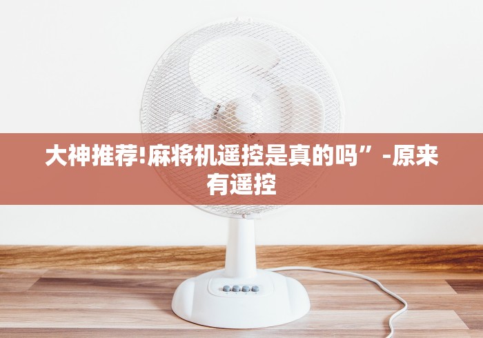 大神推荐!麻将机遥控是真的吗”-原来有遥控 大神推荐!麻将机遥控是真的吗”-原来有遥控